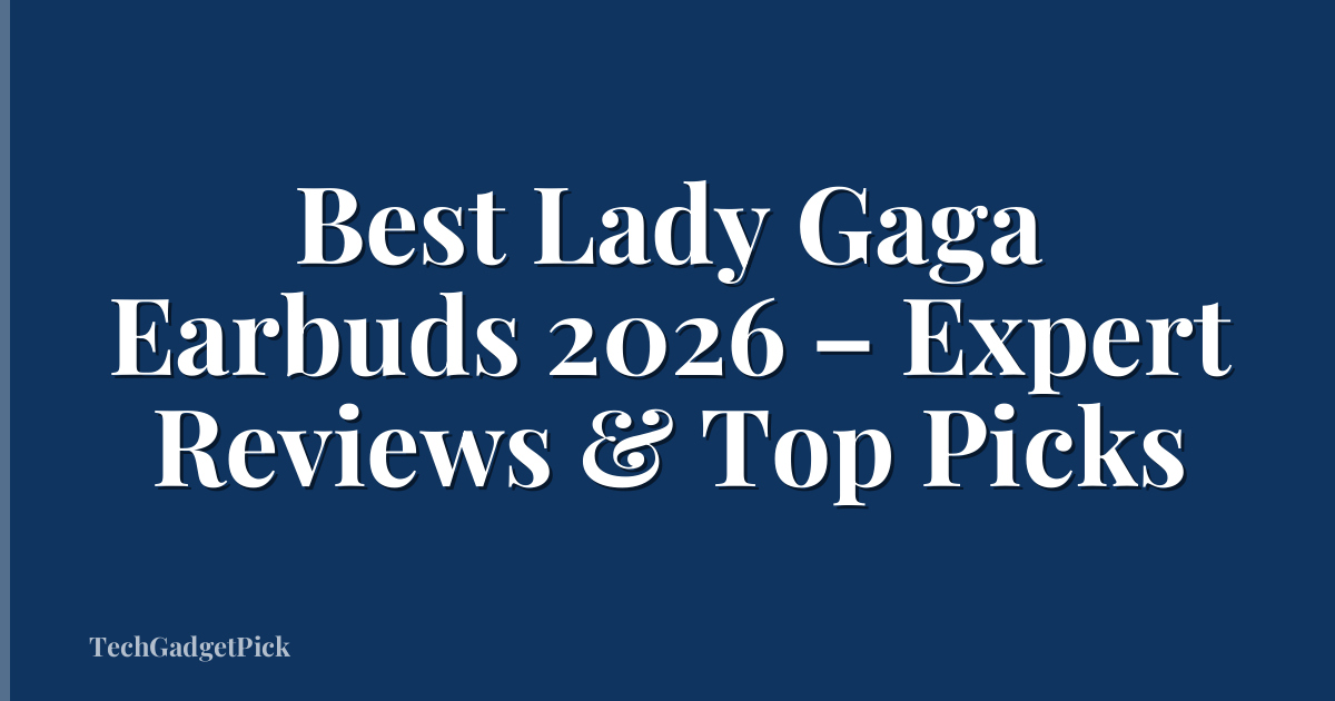 Best Lady Gaga Earbuds 2026 – Expert Reviews & Top Picks
