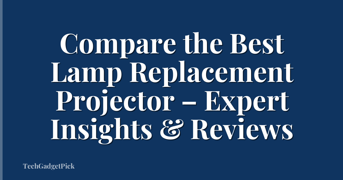 Compare the Best Lamp Replacement Projector – Expert Insights & Reviews