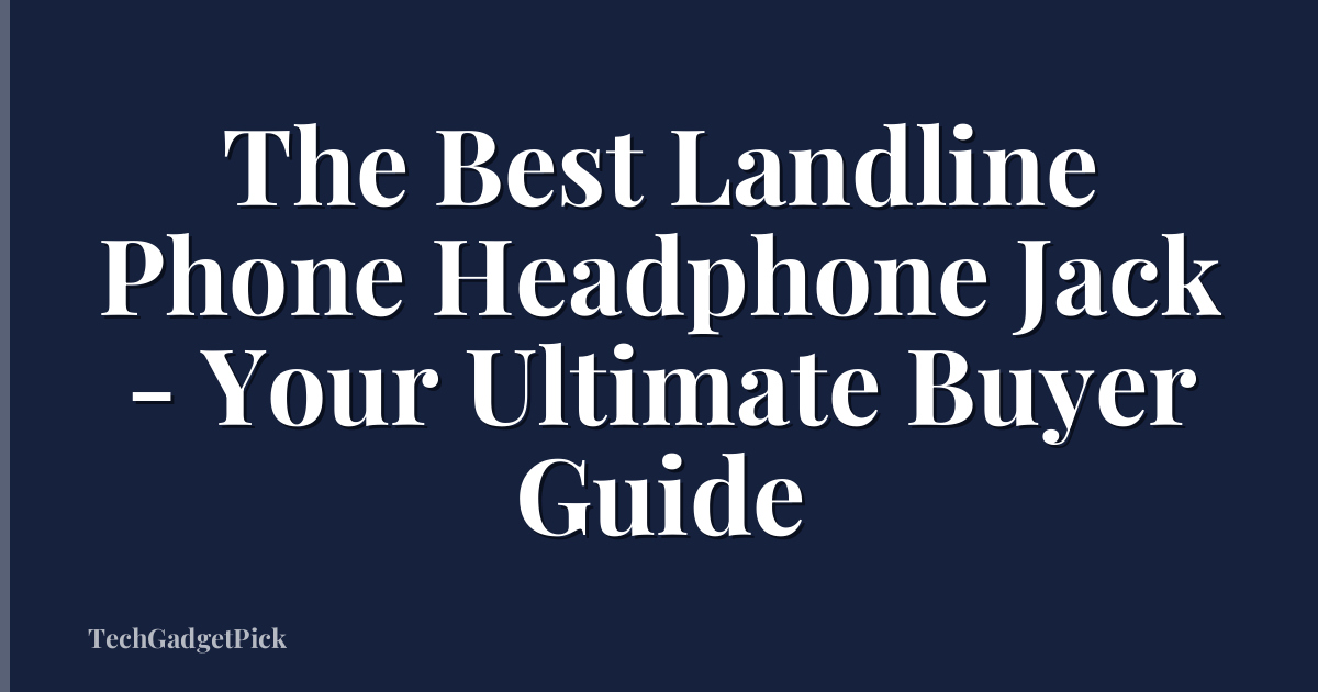 The Best Landline Phone Headphone Jack - Your Ultimate Buyer Guide