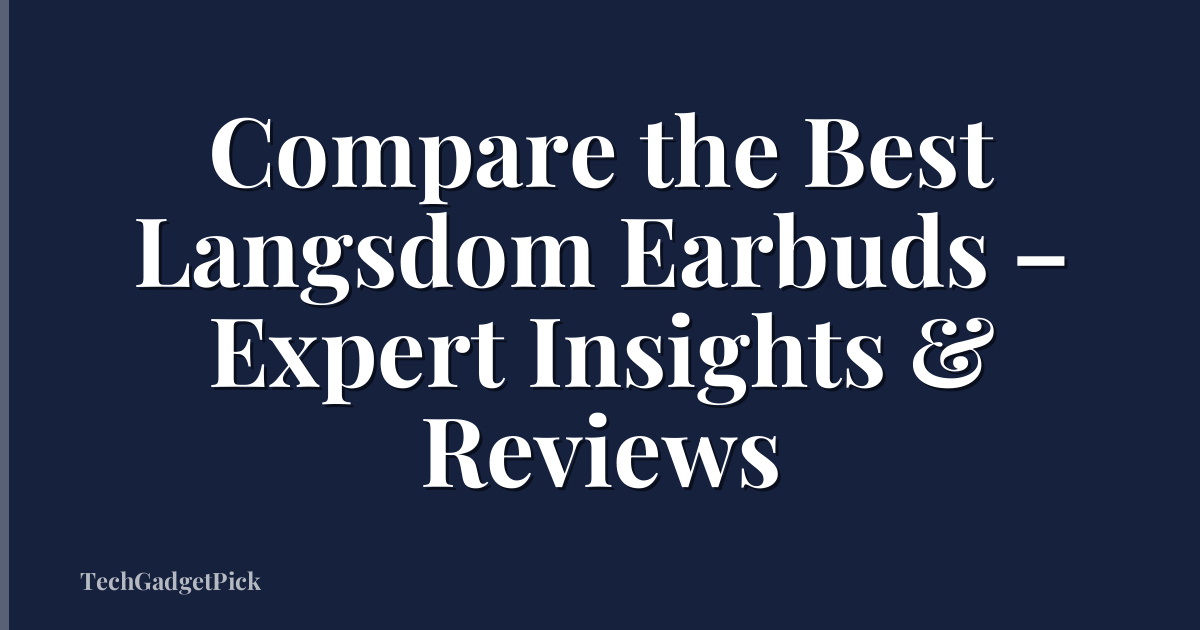 Compare the Best Langsdom Earbuds – Expert Insights & Reviews