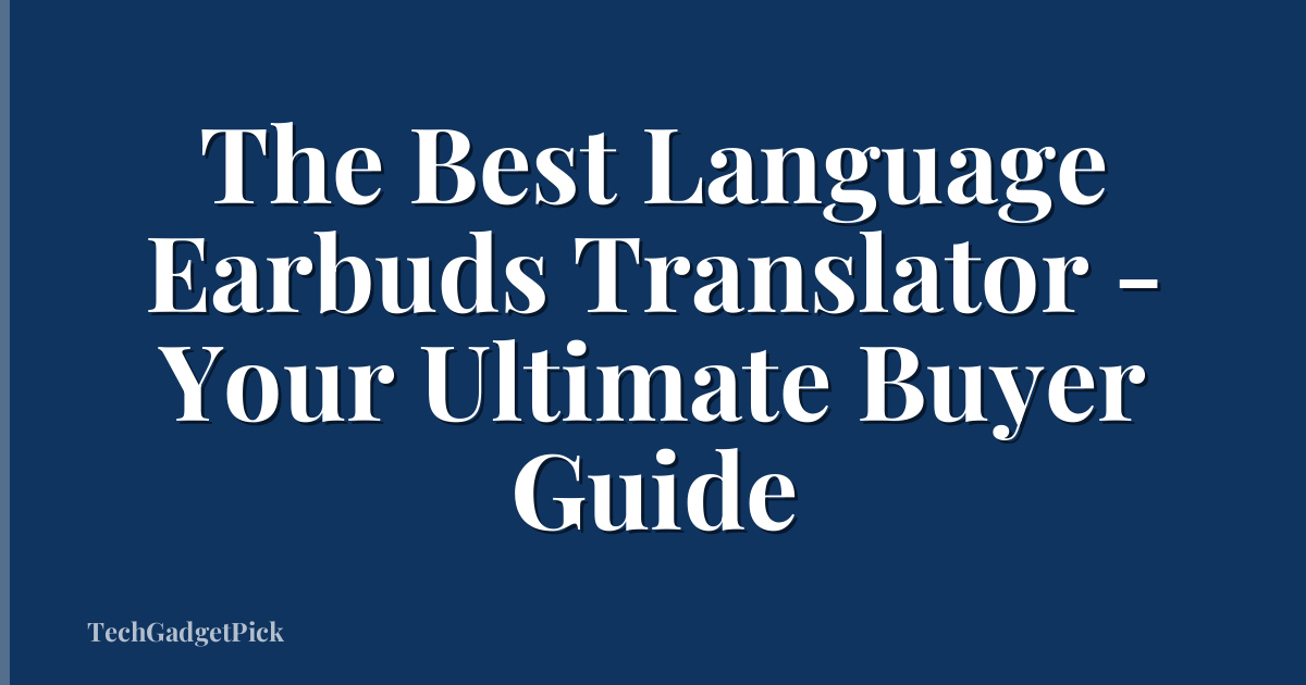 The Best Language Earbuds Translator - Your Ultimate Buyer Guide