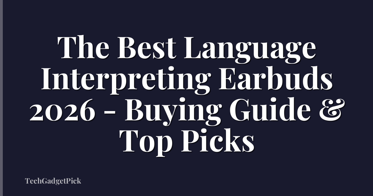 The Best Language Interpreting Earbuds 2026 - Buying Guide & Top Picks