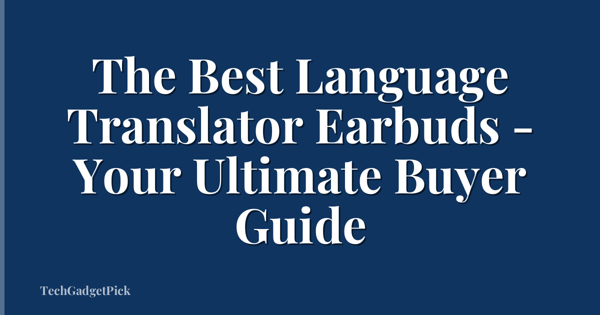 The Best Language Translator Earbuds - Your Ultimate Buyer Guide