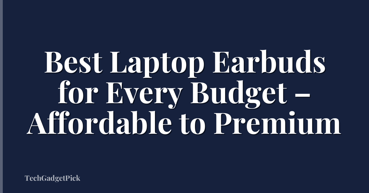 Best Laptop Earbuds for Every Budget – Affordable to Premium