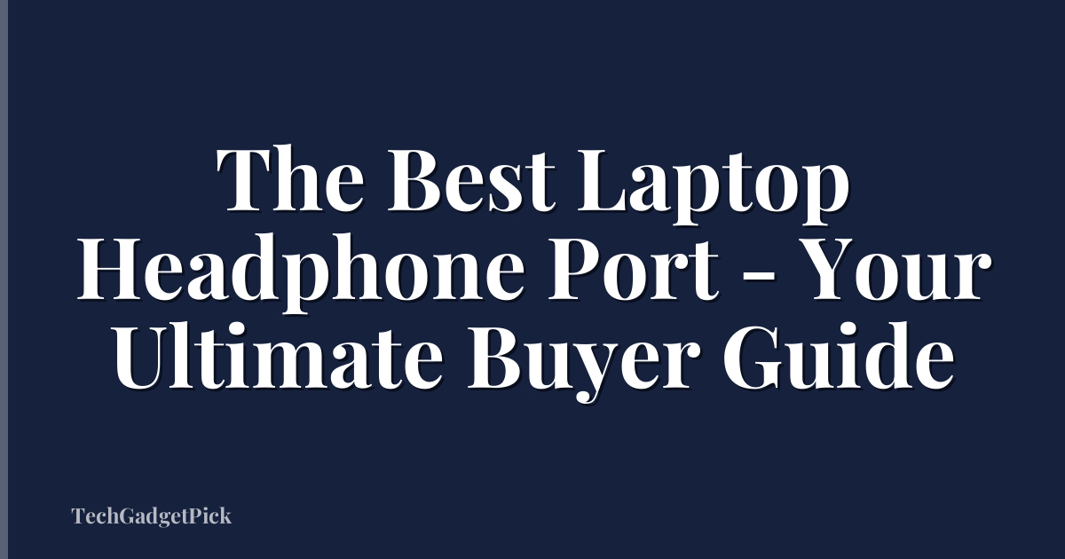 The Best Laptop Headphone Port - Your Ultimate Buyer Guide