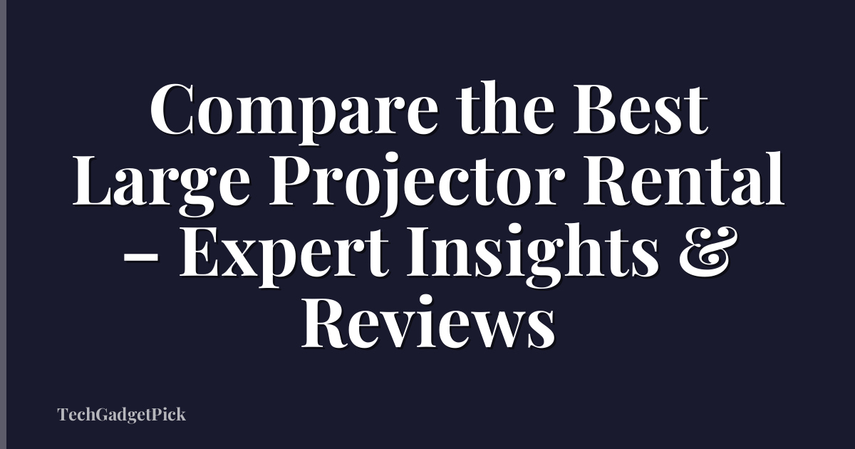 Compare the Best Large Projector Rental – Expert Insights & Reviews