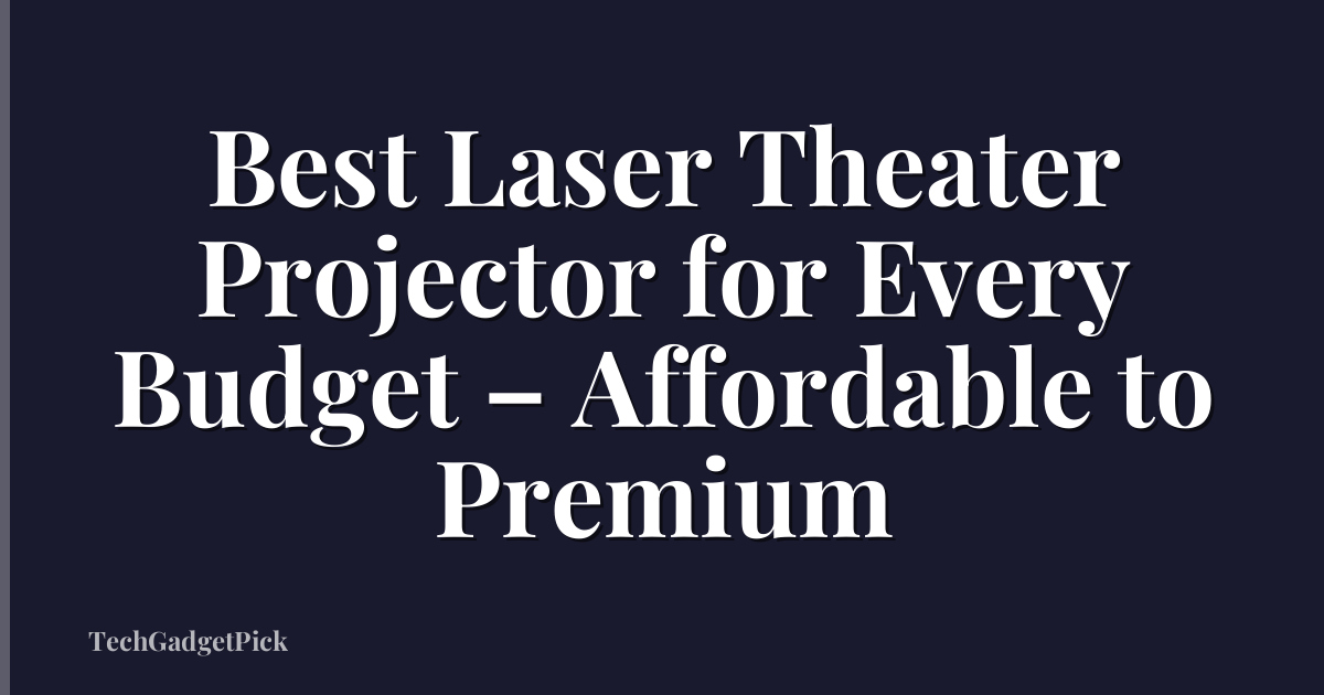 Best Laser Theater Projector for Every Budget – Affordable to Premium