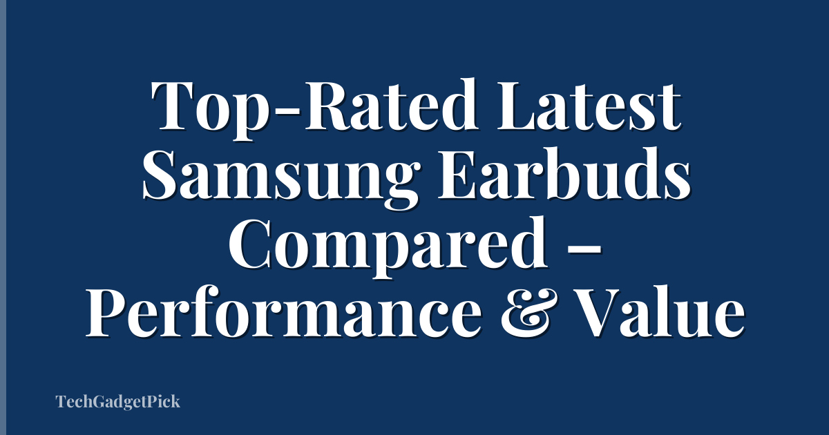 Top-Rated Latest Samsung Earbuds Compared – Performance & Value