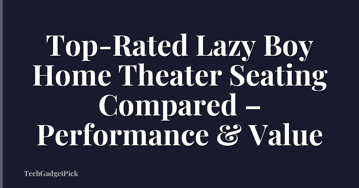Top-Rated Lazy Boy Home Theater Seating Compared – Performance & Value