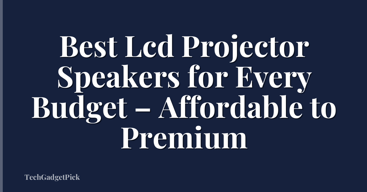 Best Lcd Projector Speakers for Every Budget – Affordable to Premium