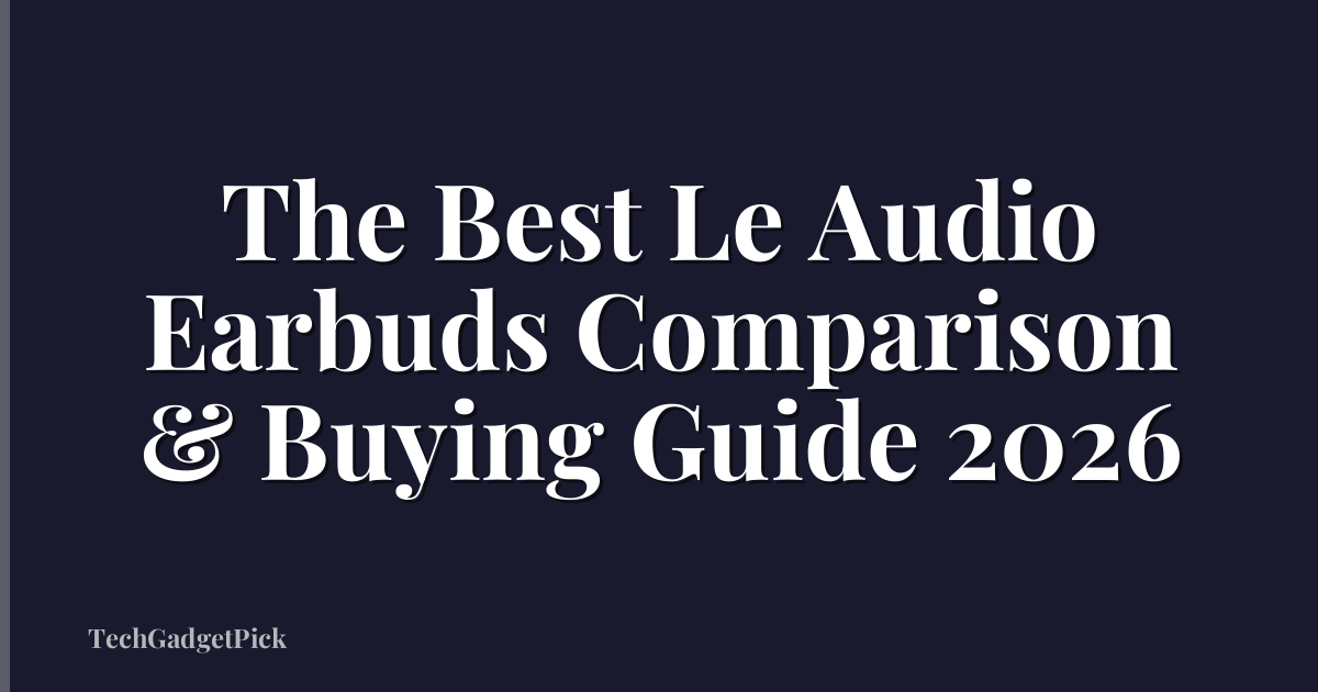 The Best Le Audio Earbuds Comparison & Buying Guide 2026