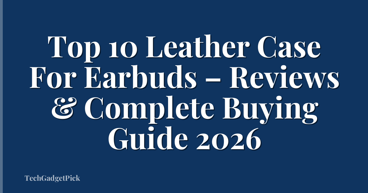 Top 10 Leather Case For Earbuds – Reviews & Complete Buying Guide 2026