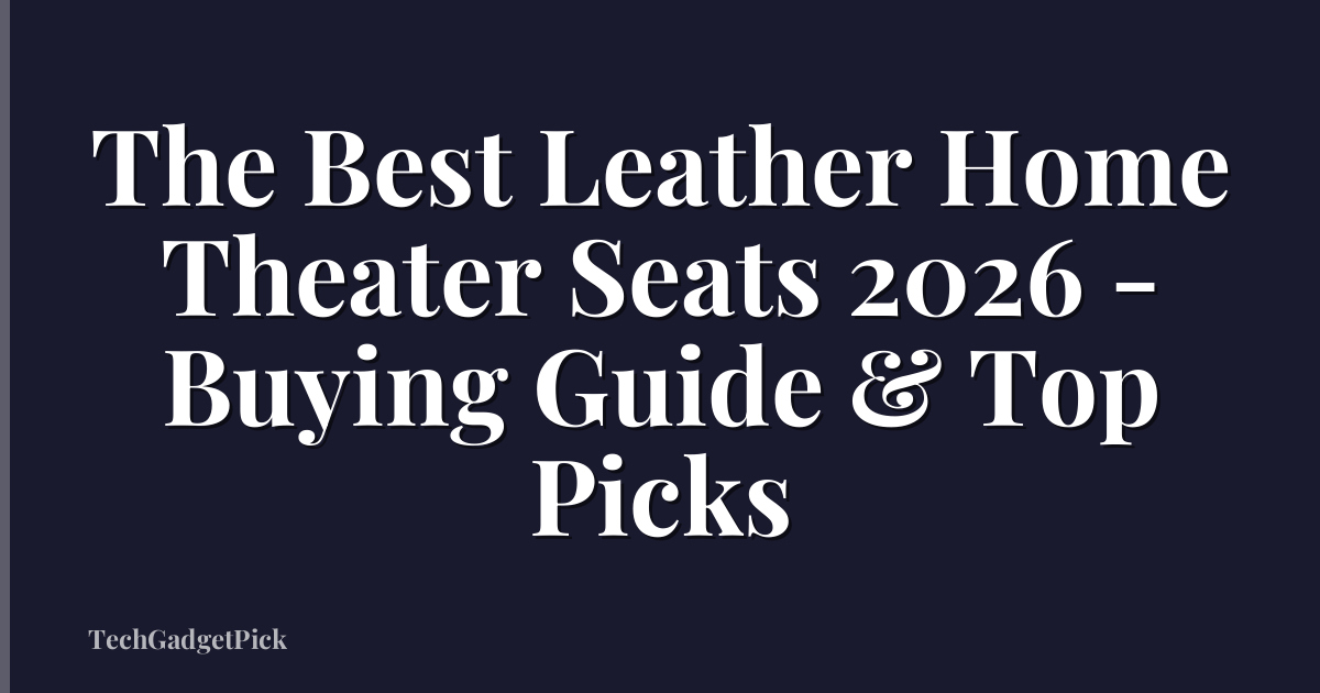 The Best Leather Home Theater Seats 2026 - Buying Guide & Top Picks