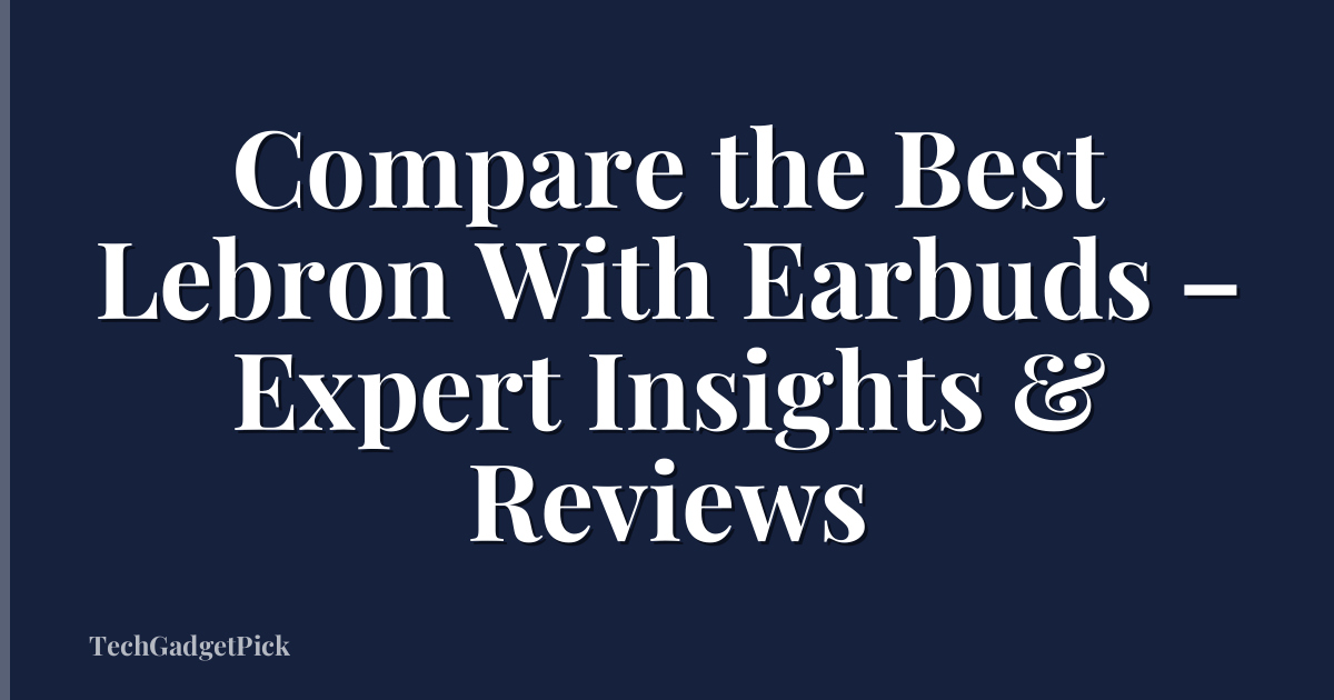 Compare the Best Lebron With Earbuds – Expert Insights & Reviews