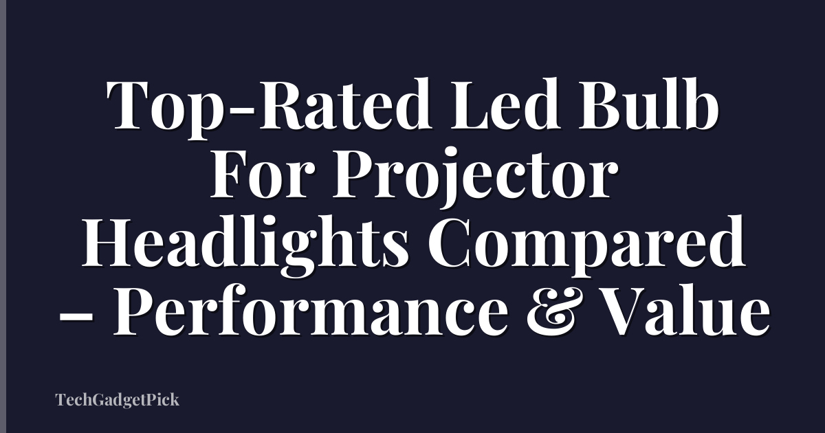 Top-Rated Led Bulb For Projector Headlights Compared – Performance & Value