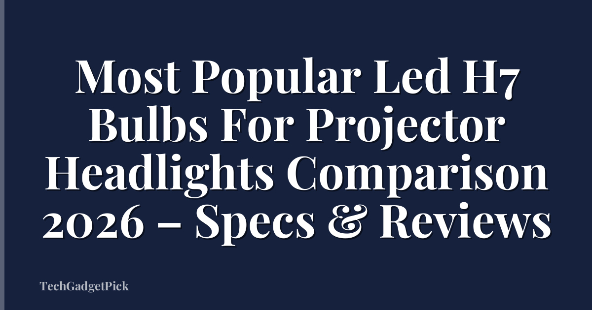 Most Popular Led H7 Bulbs For Projector Headlights Comparison 2026 – Specs & Reviews