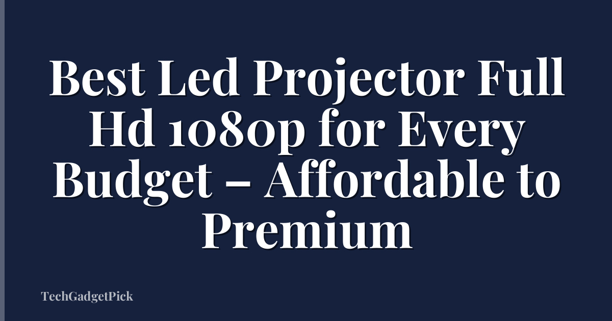 Best Led Projector Full Hd 1080p for Every Budget – Affordable to Premium