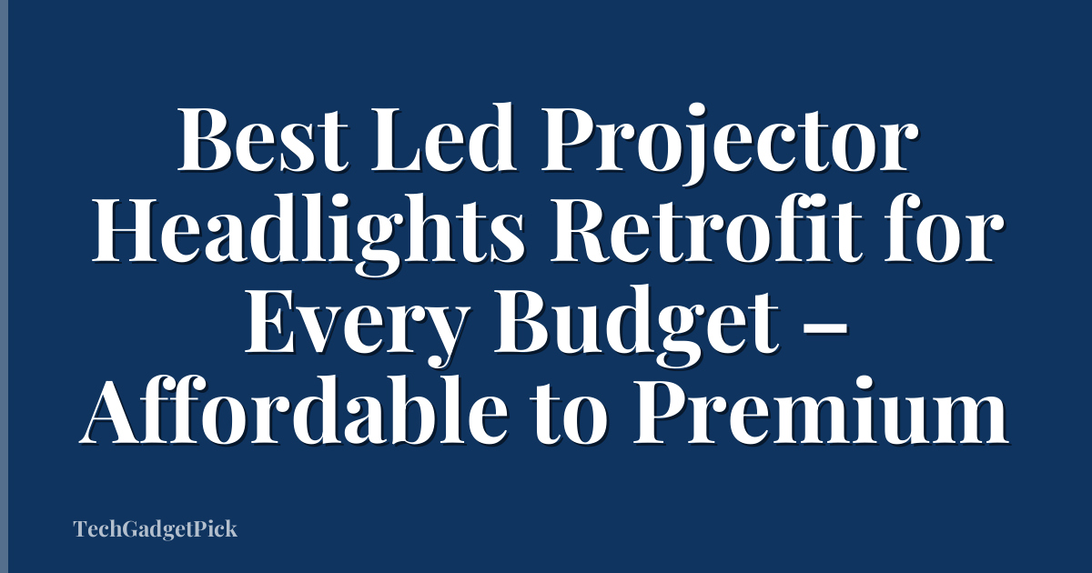 Best Led Projector Headlights Retrofit for Every Budget – Affordable to Premium