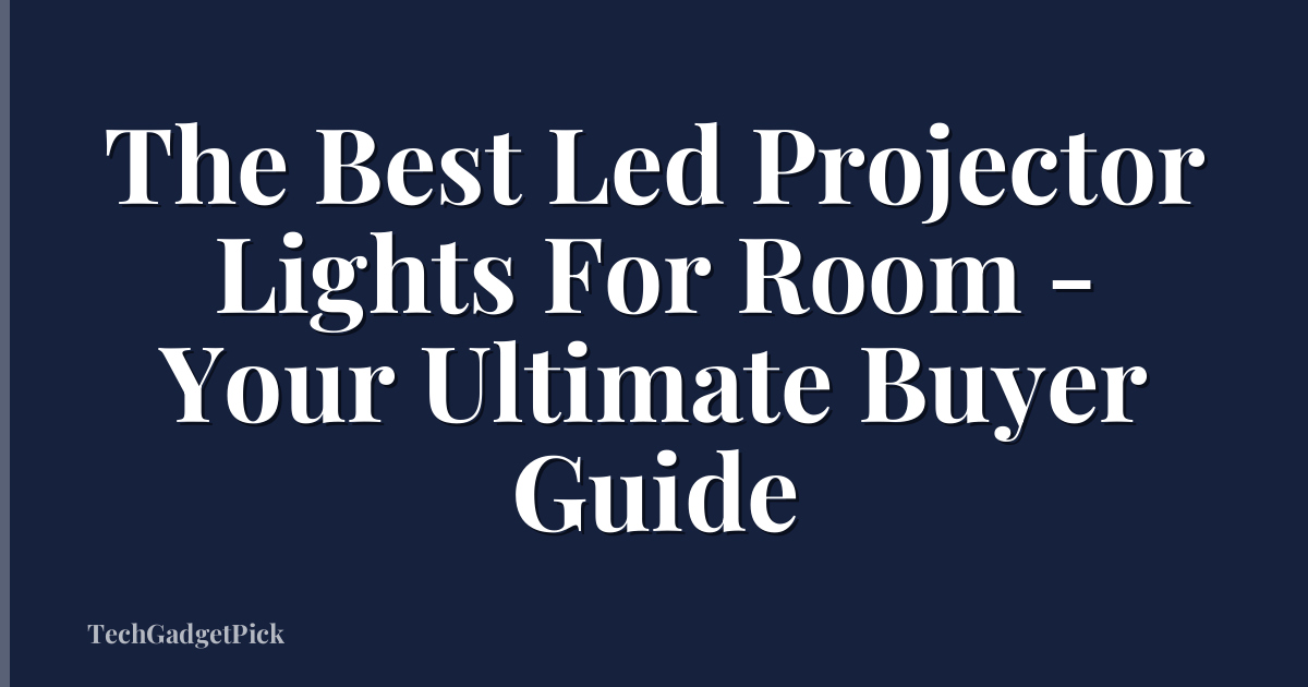 The Best Led Projector Lights For Room - Your Ultimate Buyer Guide