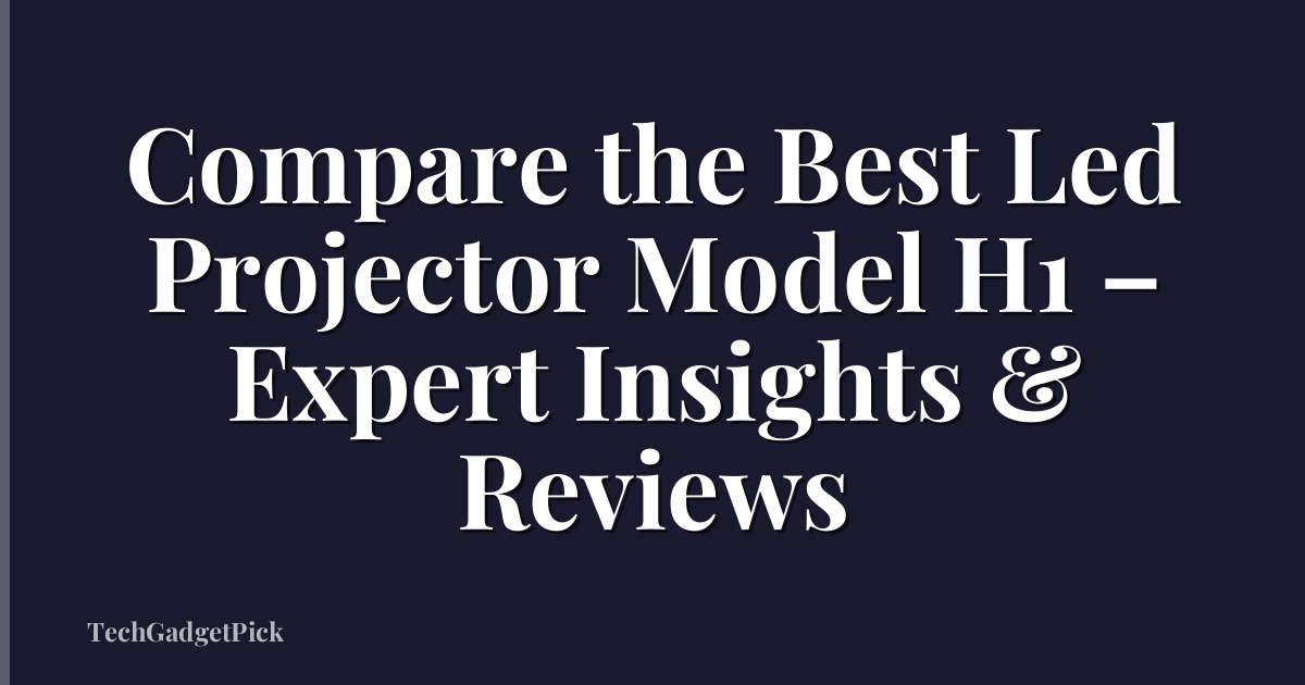 Compare the Best Led Projector Model H1 – Expert Insights & Reviews