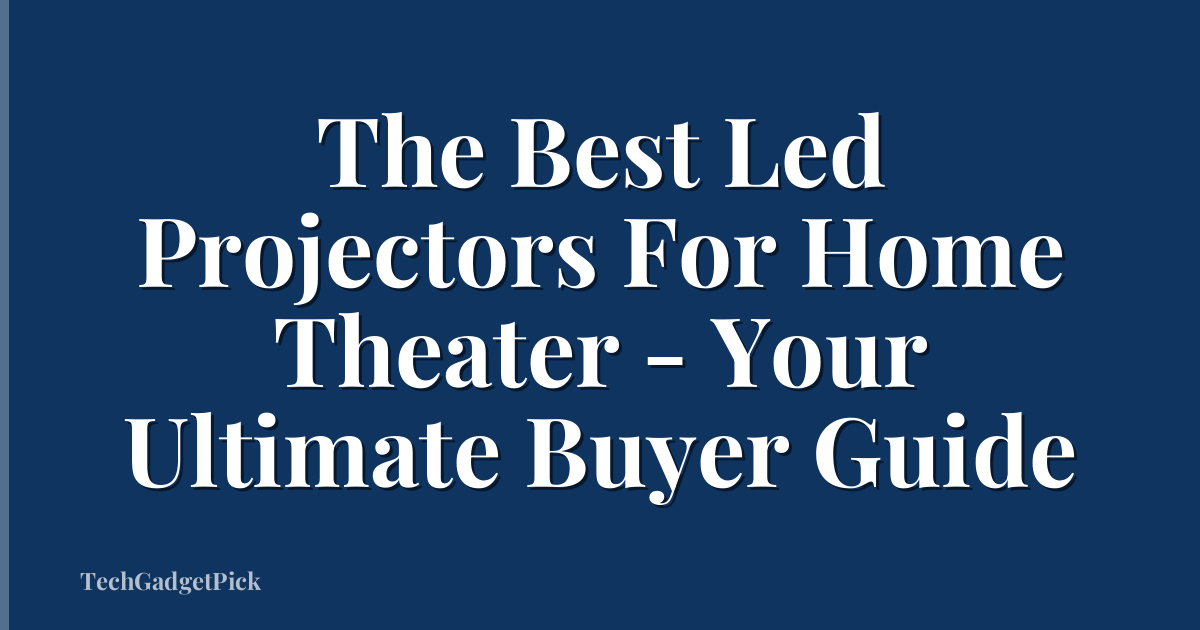 The Best Led Projectors For Home Theater - Your Ultimate Buyer Guide