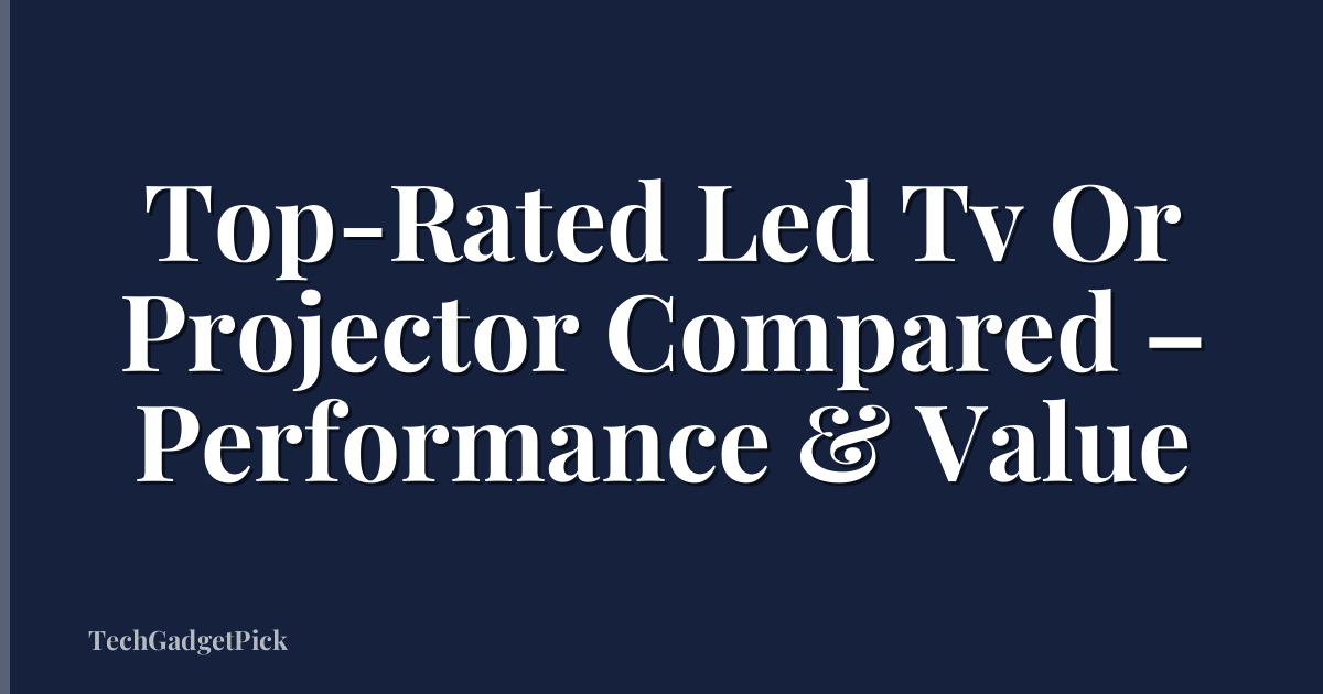 Top-Rated Led Tv Or Projector Compared – Performance & Value