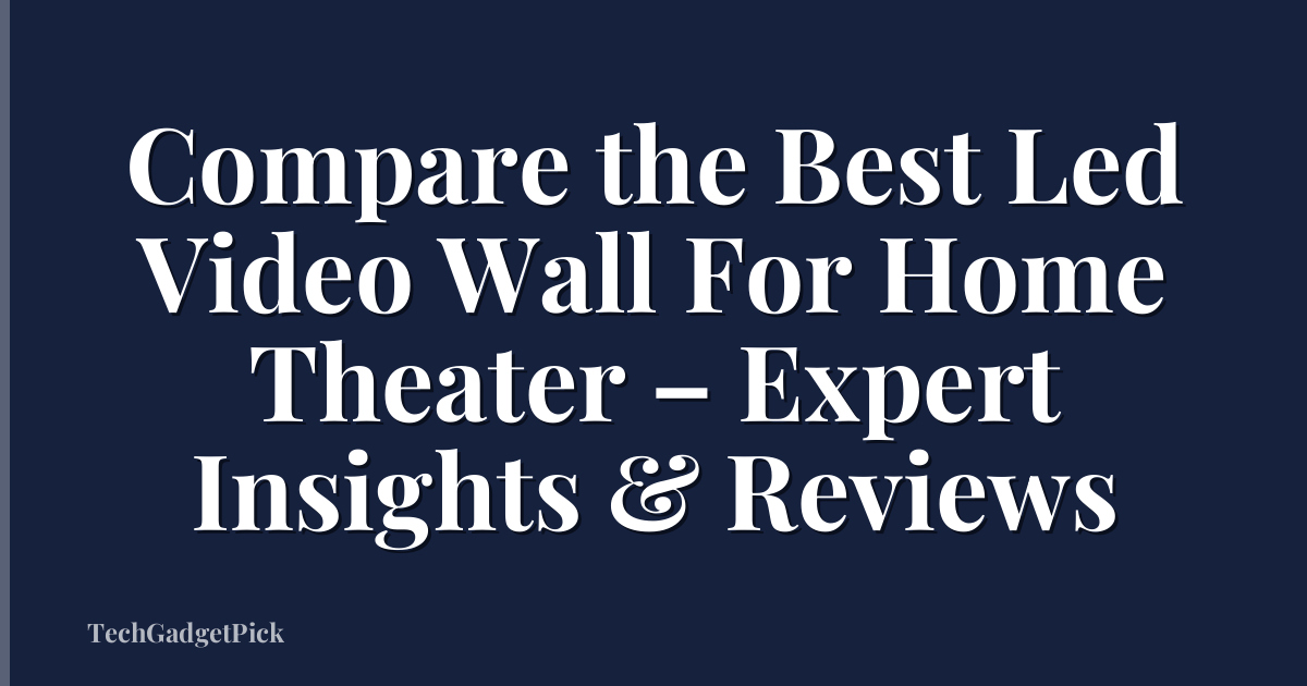 Compare the Best Led Video Wall For Home Theater – Expert Insights & Reviews