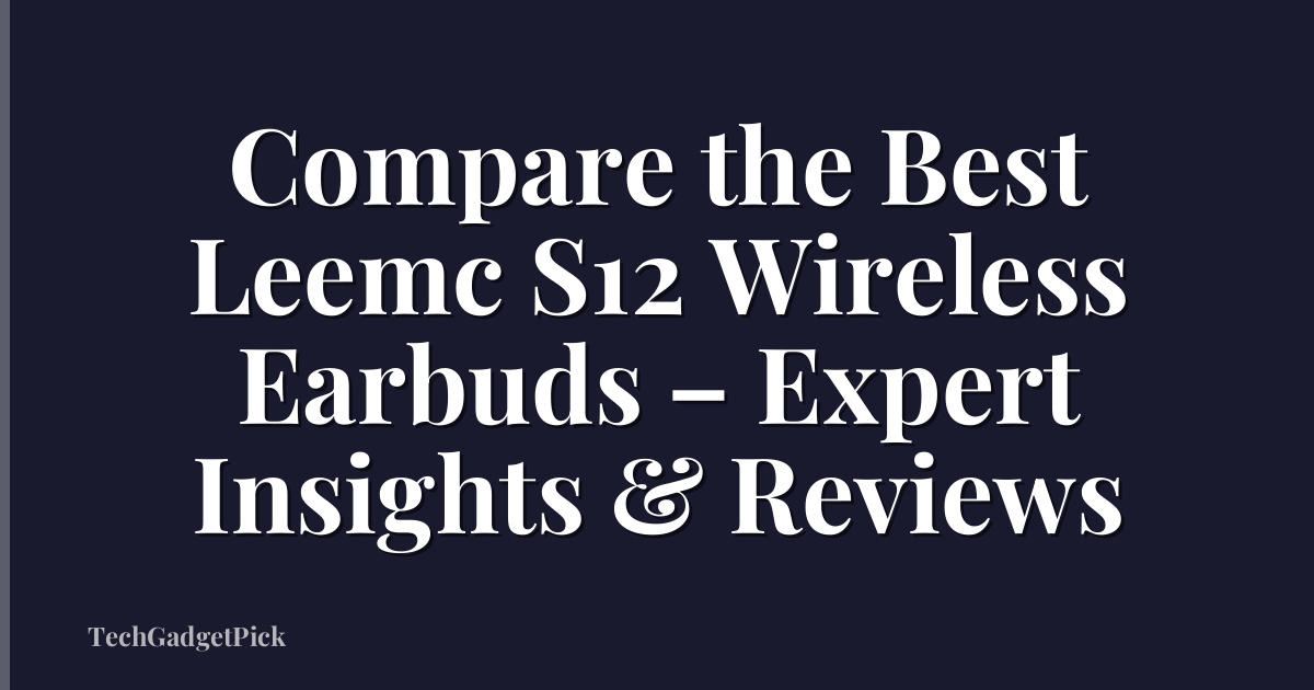 Compare the Best Leemc S12 Wireless Earbuds – Expert Insights & Reviews