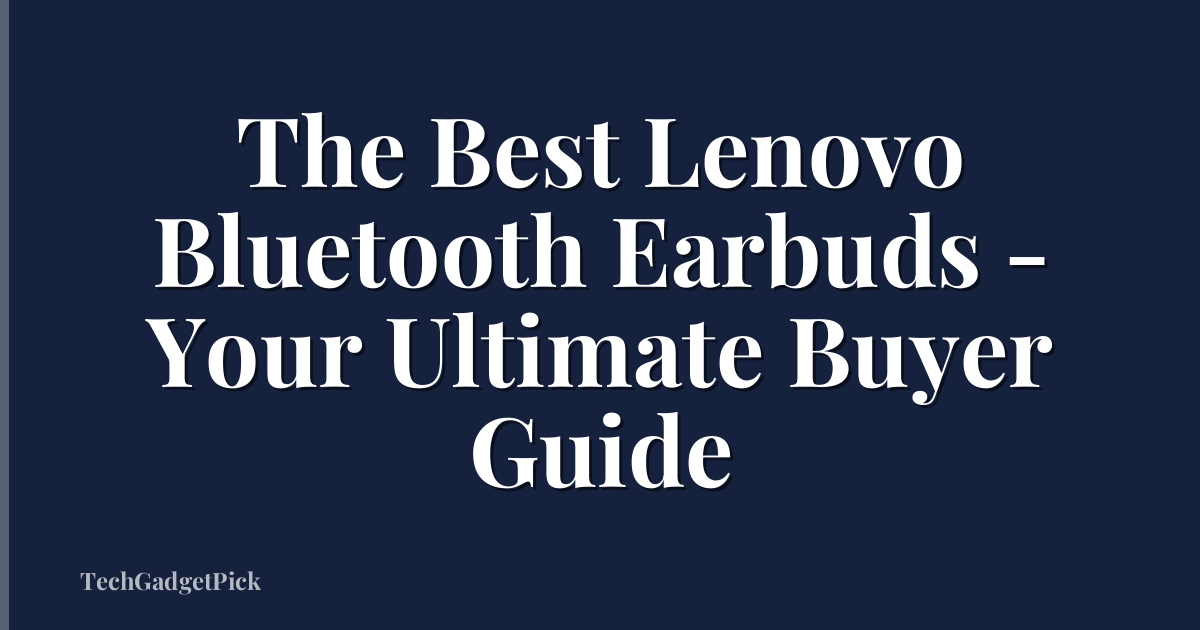The Best Lenovo Bluetooth Earbuds - Your Ultimate Buyer Guide
