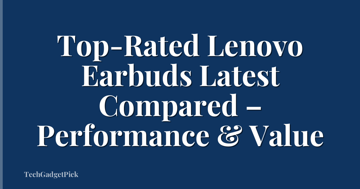 Top-Rated Lenovo Earbuds Latest Compared – Performance & Value