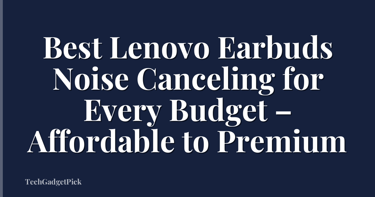 Best Lenovo Earbuds Noise Canceling for Every Budget – Affordable to Premium