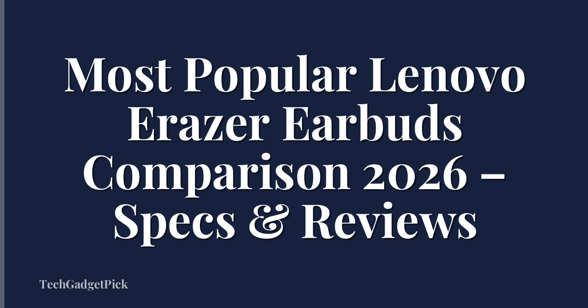 Most Popular Lenovo Erazer Earbuds Comparison 2026 – Specs & Reviews