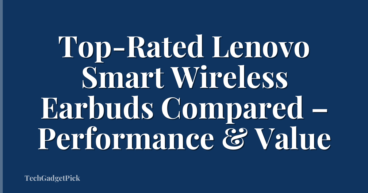 Top-Rated Lenovo Smart Wireless Earbuds Compared – Performance & Value
