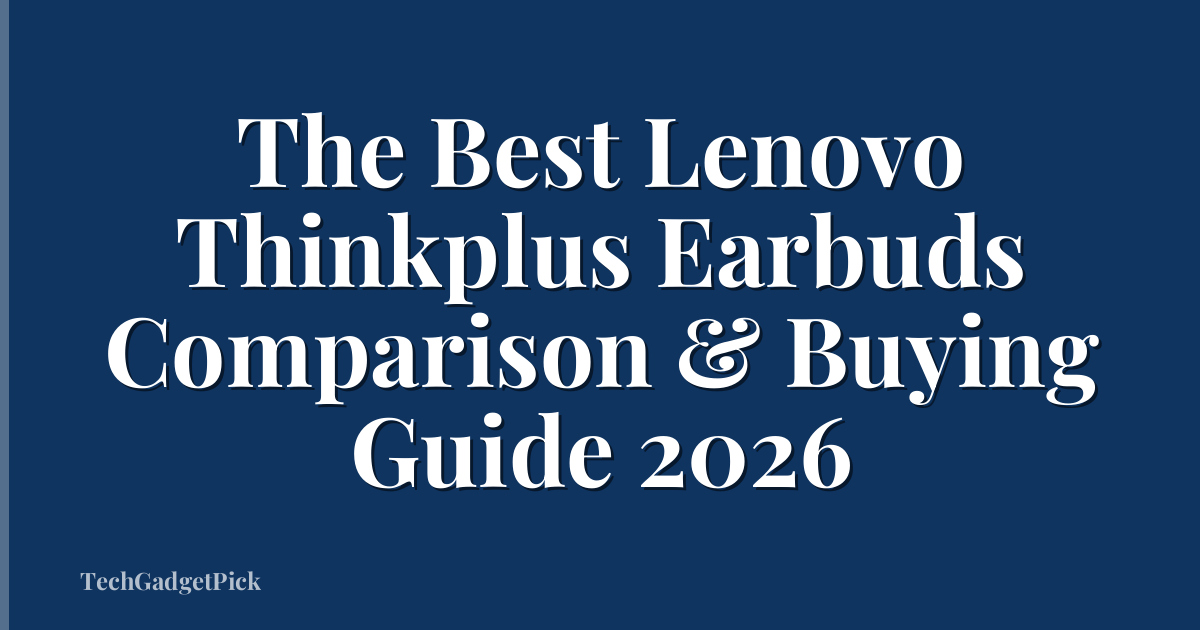 The Best Lenovo Thinkplus Earbuds Comparison & Buying Guide 2026