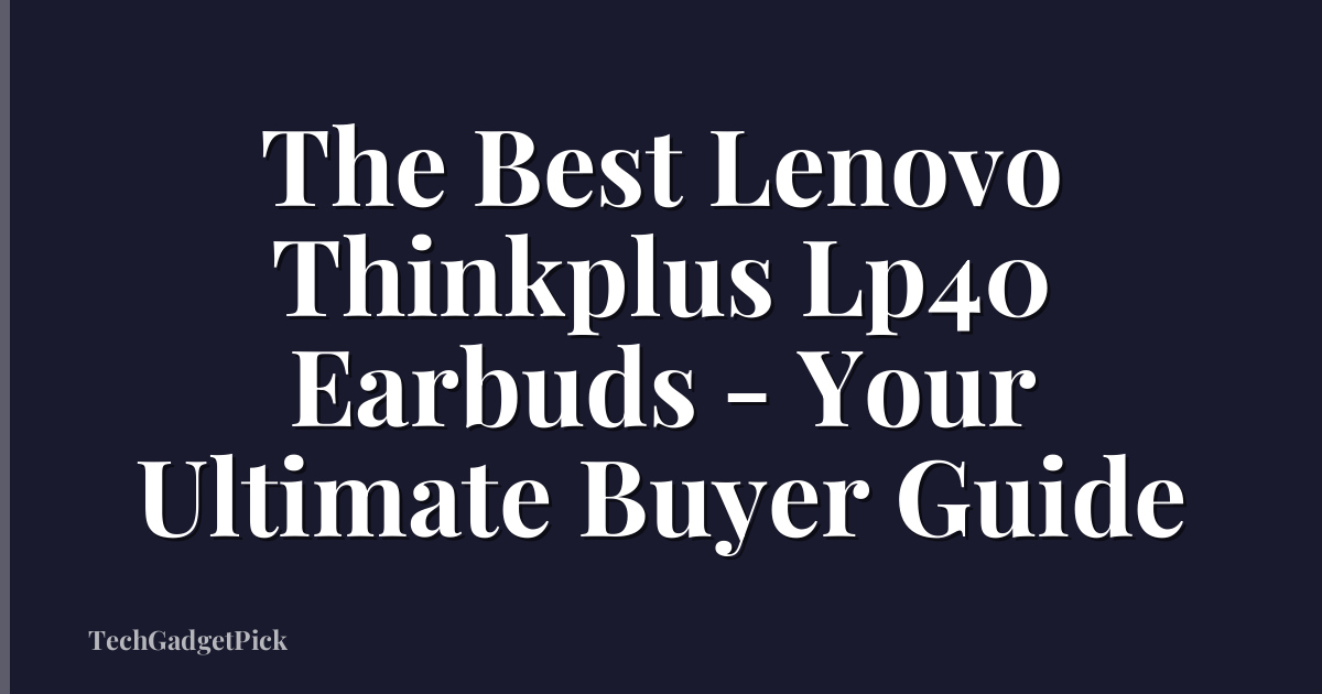 The Best Lenovo Thinkplus Lp40 Earbuds - Your Ultimate Buyer Guide
