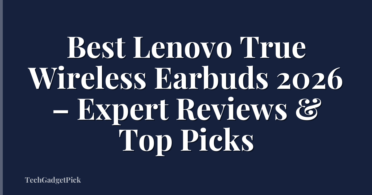 Best Lenovo True Wireless Earbuds 2026 – Expert Reviews & Top Picks