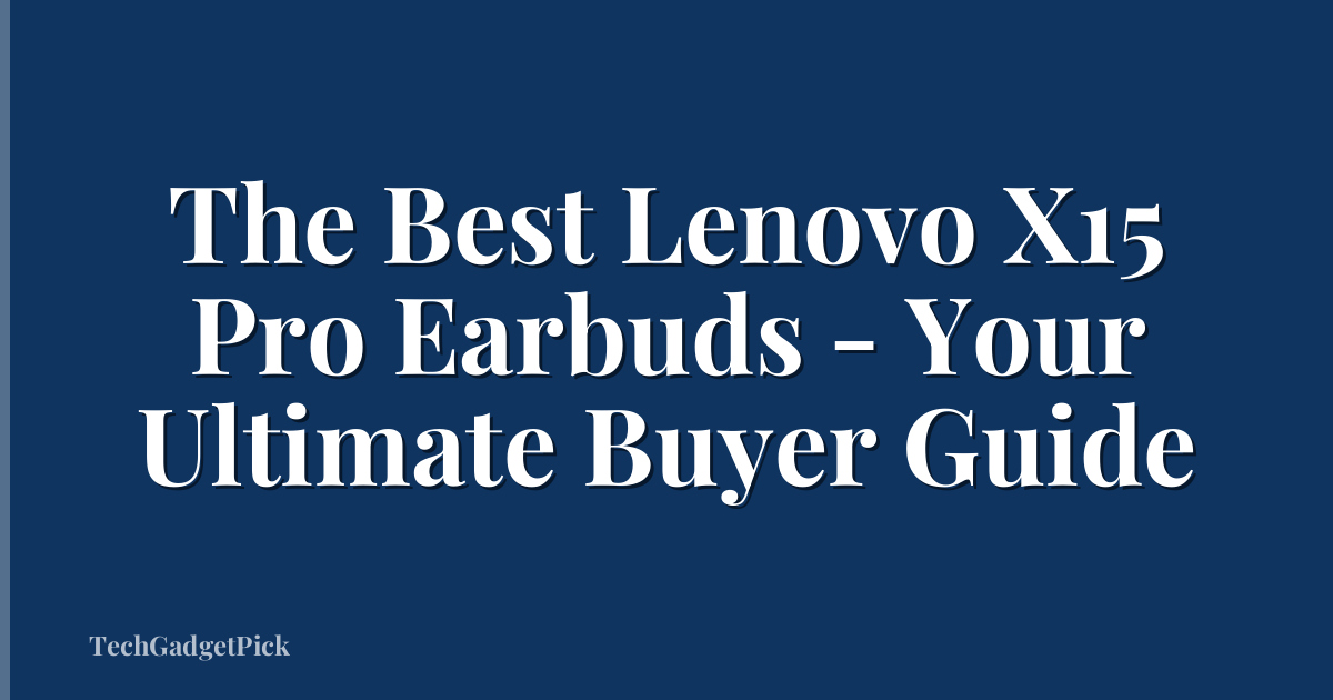 The Best Lenovo X15 Pro Earbuds - Your Ultimate Buyer Guide