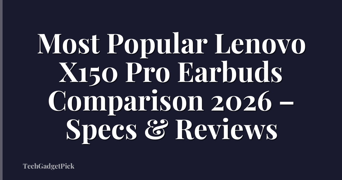 Most Popular Lenovo X150 Pro Earbuds Comparison 2026 – Specs & Reviews