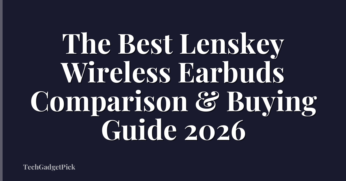 The Best Lenskey Wireless Earbuds Comparison & Buying Guide 2026