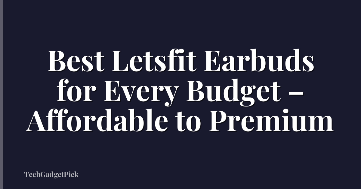 Best Letsfit Earbuds for Every Budget – Affordable to Premium