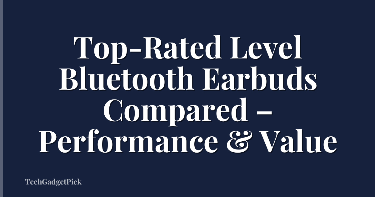 Top-Rated Level Bluetooth Earbuds Compared – Performance & Value