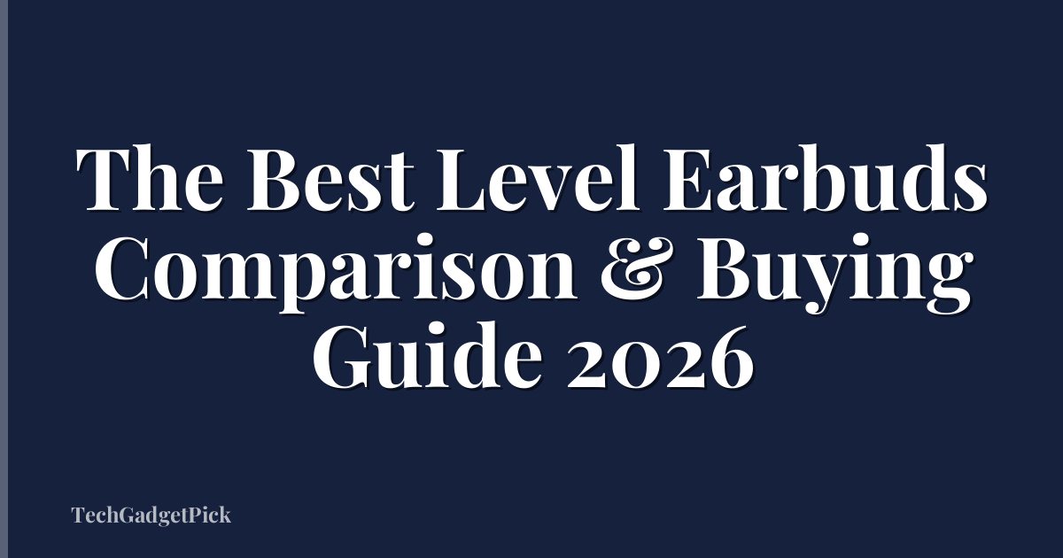 The Best Level Earbuds Comparison & Buying Guide 2026