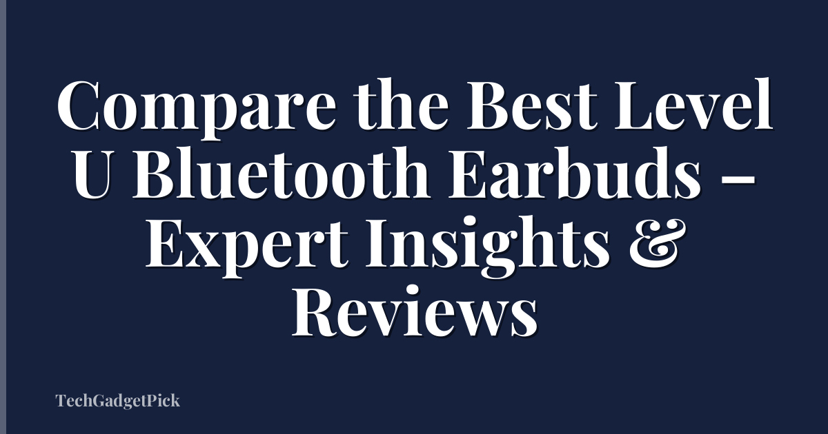 Compare the Best Level U Bluetooth Earbuds – Expert Insights & Reviews