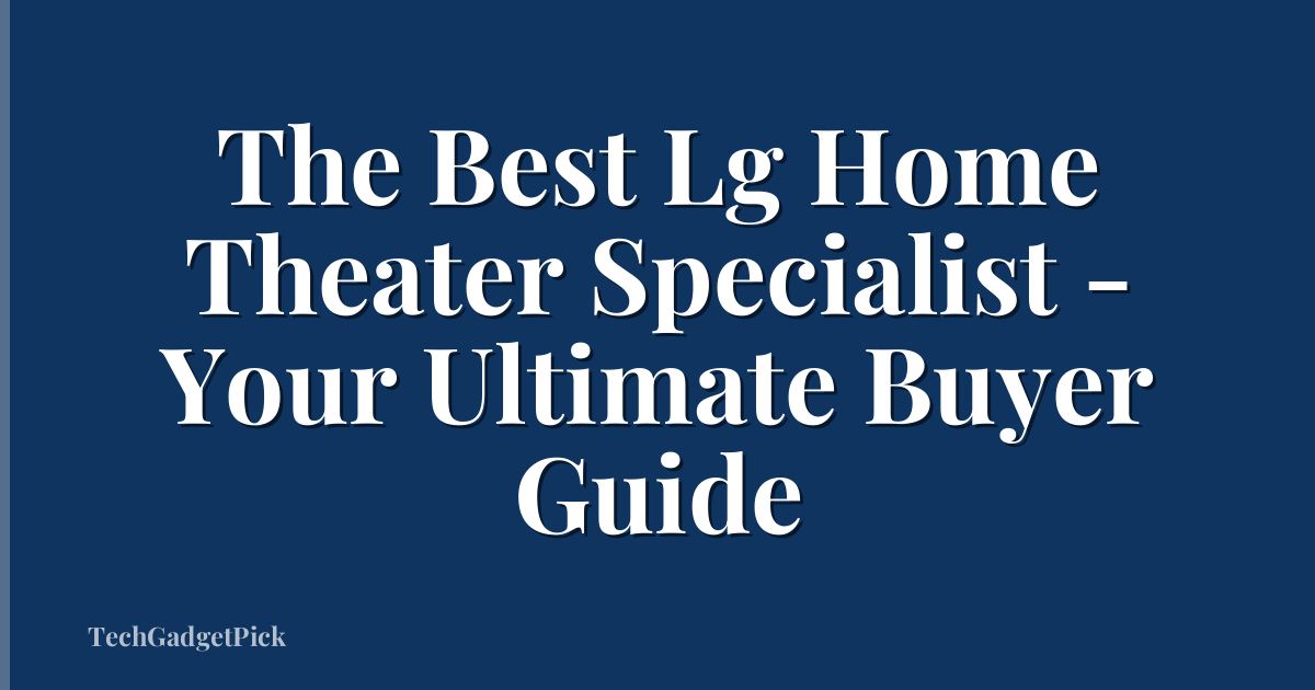 The Best Lg Home Theater Specialist - Your Ultimate Buyer Guide