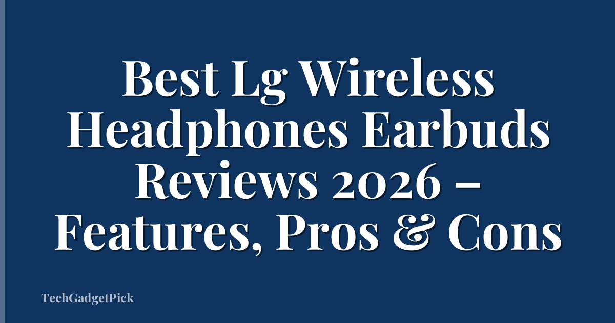 Best Lg Wireless Headphones Earbuds Reviews 2026 – Features, Pros & Cons