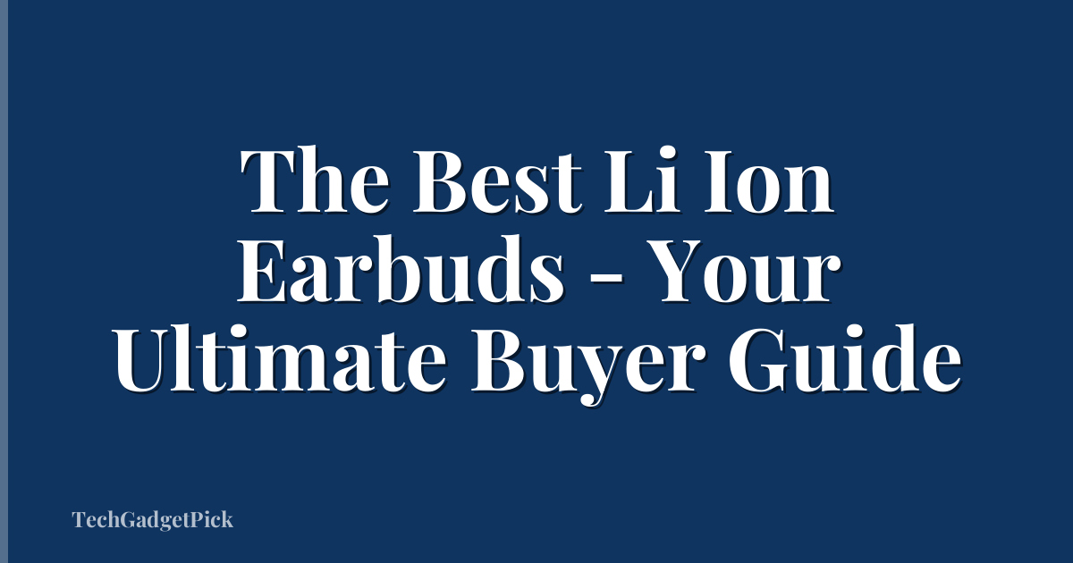 The Best Li Ion Earbuds - Your Ultimate Buyer Guide