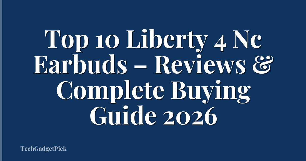 Top 10 Liberty 4 Nc Earbuds – Reviews & Complete Buying Guide 2026