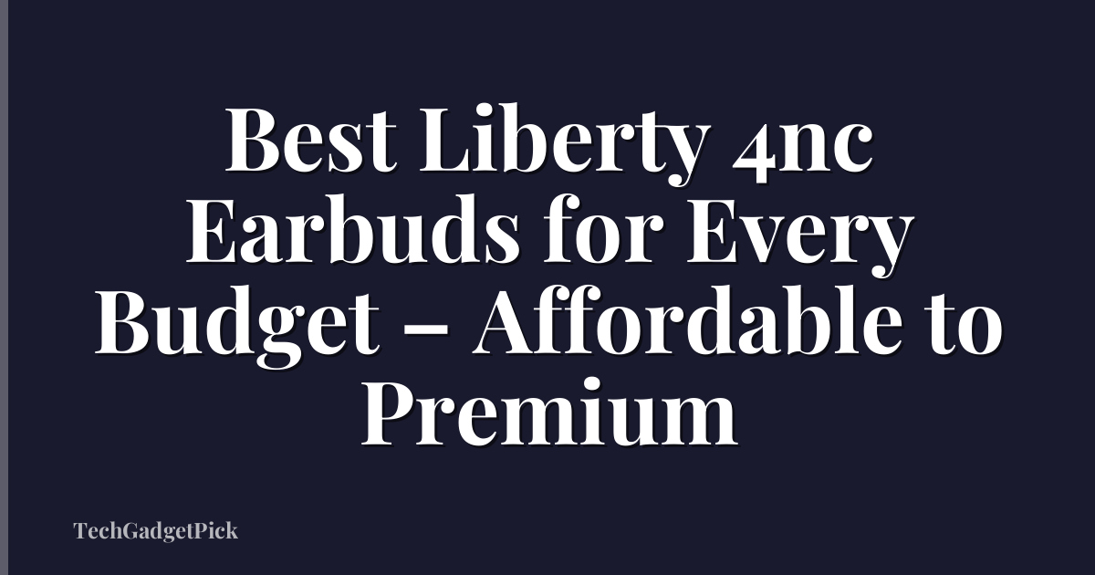 Best Liberty 4nc Earbuds for Every Budget – Affordable to Premium