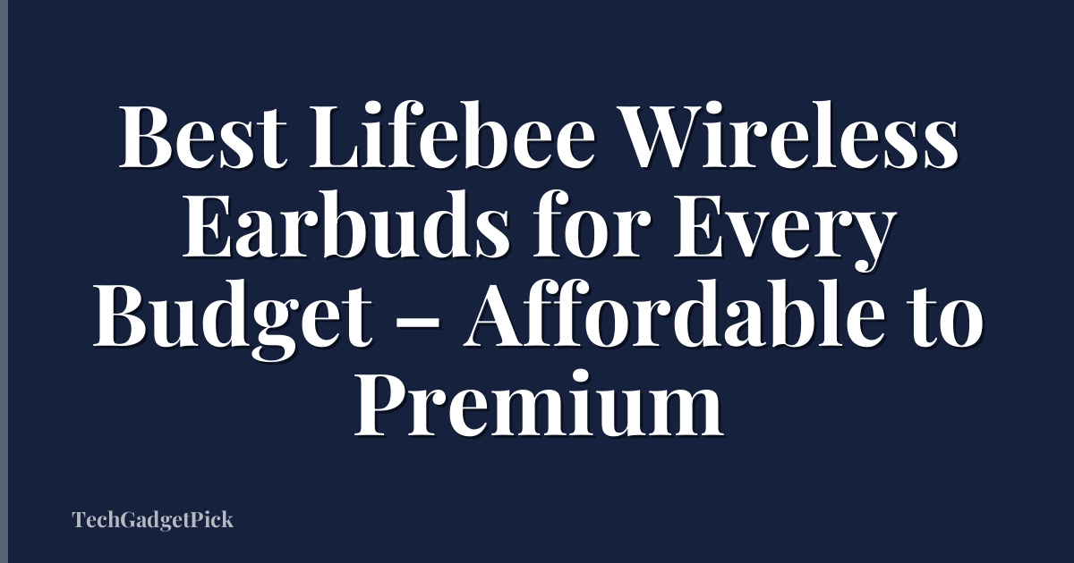 Best Lifebee Wireless Earbuds for Every Budget – Affordable to Premium