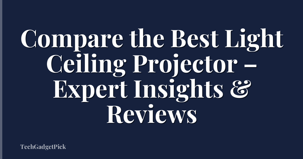 Compare the Best Light Ceiling Projector – Expert Insights & Reviews